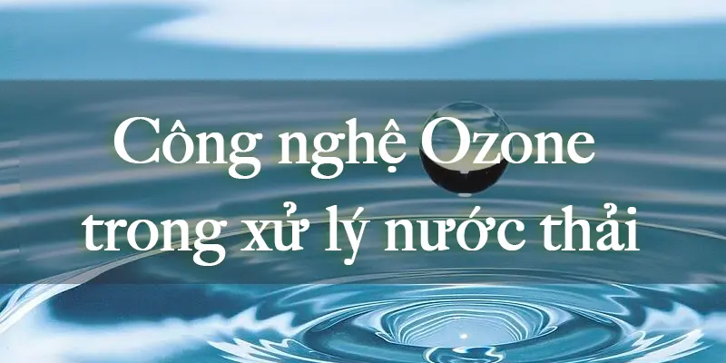 Công nghệ Ozone trong xử lý nước thải như thế nào?