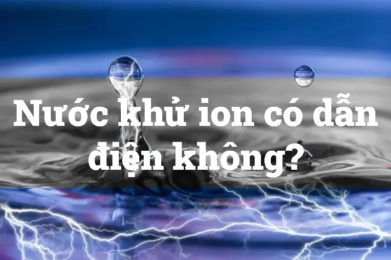 Nước khử ion có dẫn điện không?